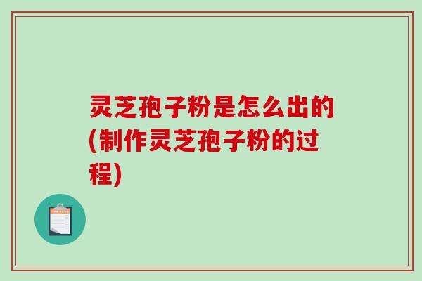灵芝孢子粉是怎么出的(制作灵芝孢子粉的过程)-第1张图片-破壁灵芝孢子粉研究指南 灵芝孢子粉是怎么出的(制作灵芝孢子粉的过程)-第1张图片-破壁灵芝孢子粉研究指南