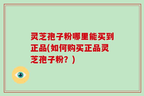 灵芝孢子粉哪里能买到正品(如何购买正品灵芝孢子粉?)-第1张图片-破壁灵芝孢子粉研究指南 灵芝孢子粉哪里能买到正品(如何购买正品灵芝孢子粉?)-第1张图片-破壁灵芝孢子粉研究指南