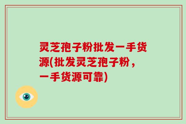 灵芝孢子粉批发一手货源(批发灵芝孢子粉,一手货源可靠)-第1张图片-破壁灵芝孢子粉研究指南 灵芝孢子粉批发一手货源(批发灵芝孢子粉,一手货源可靠)-第1张图片-破壁灵芝孢子粉研究指南