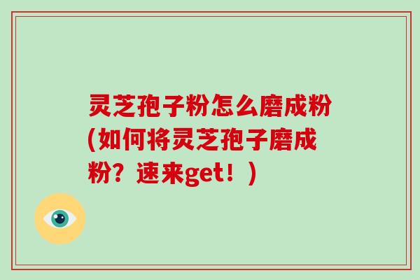灵芝孢子粉怎么磨成粉(如何将灵芝孢子磨成粉?速来get!)-第1张图片-破壁灵芝孢子粉研究指南 灵芝孢子粉怎么磨成粉(如何将灵芝孢子磨成粉?速来get!)-第1张图片-破壁灵芝孢子粉研究指南