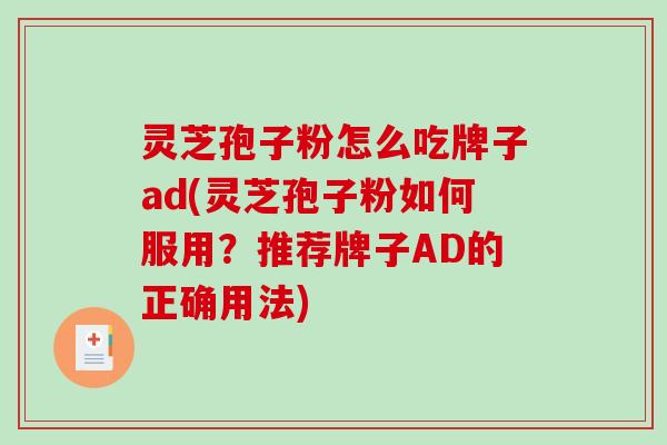 灵芝孢子粉怎么吃牌子ad(灵芝孢子粉如何服用?推荐牌子AD的正确用法)-第1张图片-破壁灵芝孢子粉研究指南 灵芝孢子粉怎么吃牌子ad(灵芝孢子粉如何服用?推荐牌子AD的正确用法)-第1张图片-破壁灵芝孢子粉研究指南