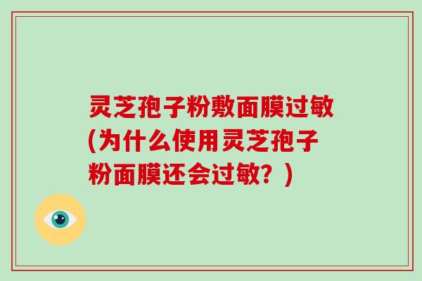 灵芝孢子粉敷面膜过敏(为什么使用灵芝孢子粉面膜还会过敏?)-第1张图片-破壁灵芝孢子粉研究指南 灵芝孢子粉敷面膜过敏(为什么使用灵芝孢子粉面膜还会过敏?)-第1张图片-破壁灵芝孢子粉研究指南