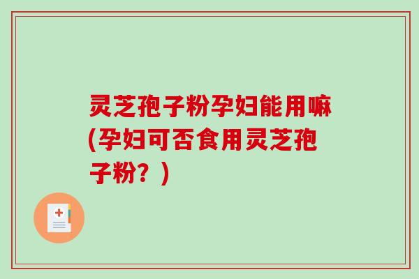 灵芝孢子粉孕妇能用嘛(孕妇可否食用灵芝孢子粉?)-第1张图片-破壁灵芝孢子粉研究指南 灵芝孢子粉孕妇能用嘛(孕妇可否食用灵芝孢子粉?)-第1张图片-破壁灵芝孢子粉研究指南
