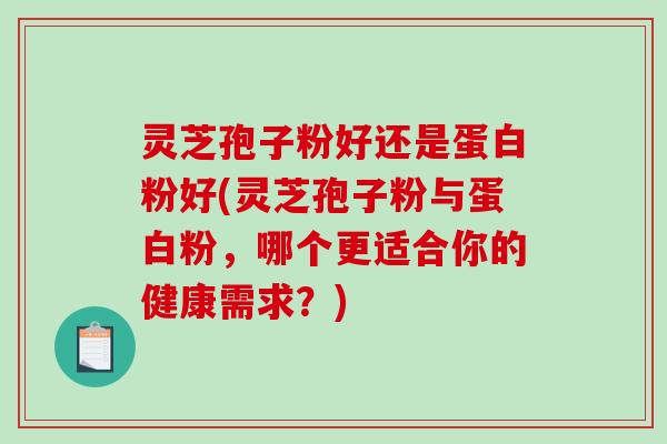 灵芝孢子粉好还是蛋白粉好(灵芝孢子粉与蛋白粉，哪个更适合你的健康需求？)-第1张图片-破壁灵芝孢子粉研究指南