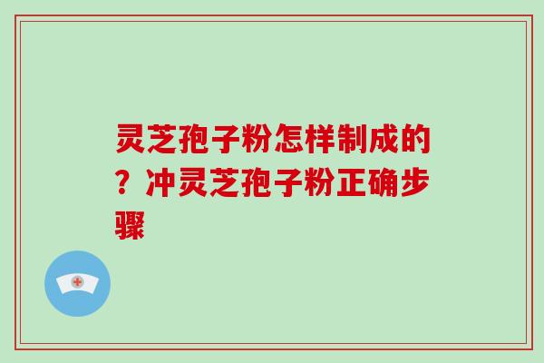 灵芝孢子粉怎样制成的?冲灵芝孢子粉正确步骤-第1张图片-破壁灵芝孢子粉研究指南 灵芝孢子粉怎样制成的?冲灵芝孢子粉正确步骤-第1张图片-破壁灵芝孢子粉研究指南