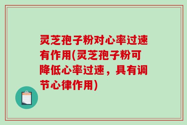 灵芝孢子粉对心率过速有作用(灵芝孢子粉可降低心率过速,具有调节心律作用)-第1张图片-破壁灵芝孢子粉研究指南 灵芝孢子粉对心率过速有作用(灵芝孢子粉可降低心率过速,具有调节心律作用)-第1张图片-破壁灵芝孢子粉研究指南