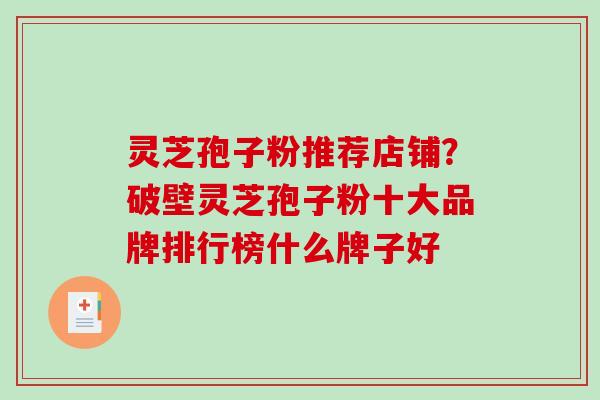 灵芝孢子粉推荐店铺?破壁灵芝孢子粉十大品牌排行榜什么牌子好-第1张图片-破壁灵芝孢子粉研究指南 灵芝孢子粉推荐店铺?破壁灵芝孢子粉十大品牌排行榜什么牌子好-第1张图片-破壁灵芝孢子粉研究指南