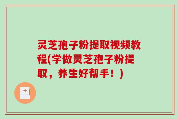 灵芝孢子粉提取视频教程(学做灵芝孢子粉提取,养生好帮手!)-第1张图片-破壁灵芝孢子粉研究指南 灵芝孢子粉提取视频教程(学做灵芝孢子粉提取,养生好帮手!)-第1张图片-破壁灵芝孢子粉研究指南