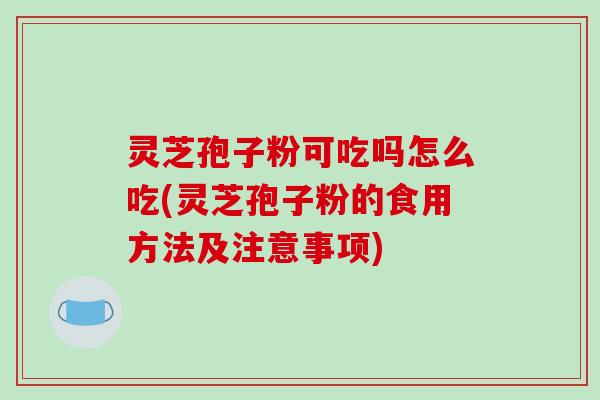 灵芝孢子粉可吃吗怎么吃(灵芝孢子粉的食用方法及注意事项)-第1张图片-破壁灵芝孢子粉研究指南