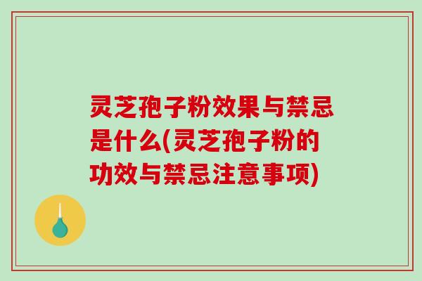 灵芝孢子粉效果与禁忌是什么(灵芝孢子粉的功效与禁忌注意事项)-第1张图片-破壁灵芝孢子粉研究指南 灵芝孢子粉效果与禁忌是什么(灵芝孢子粉的功效与禁忌注意事项)-第1张图片-破壁灵芝孢子粉研究指南