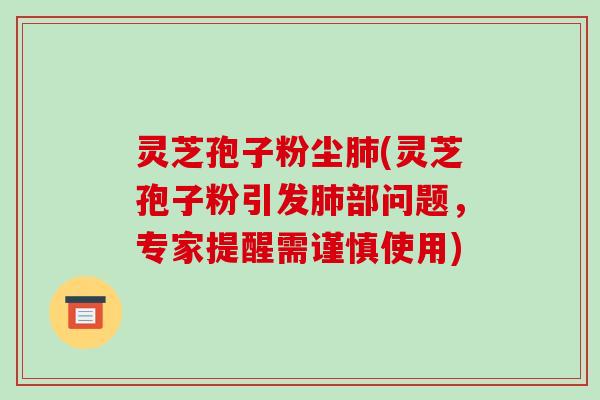 灵芝孢子粉尘肺(灵芝孢子粉引发肺部问题,专家提醒需谨慎使用)-第1张图片-破壁灵芝孢子粉研究指南 灵芝孢子粉尘肺(灵芝孢子粉引发肺部问题,专家提醒需谨慎使用)-第1张图片-破壁灵芝孢子粉研究指南