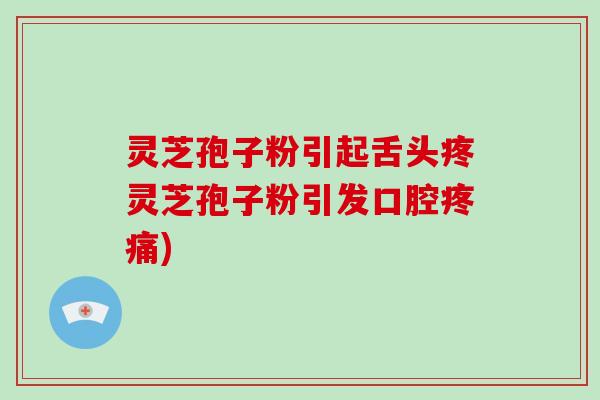灵芝孢子粉引起舌头疼灵芝孢子粉引发口腔疼痛)-第1张图片-破壁灵芝孢子粉研究指南 灵芝孢子粉引起舌头疼灵芝孢子粉引发口腔疼痛)-第1张图片-破壁灵芝孢子粉研究指南