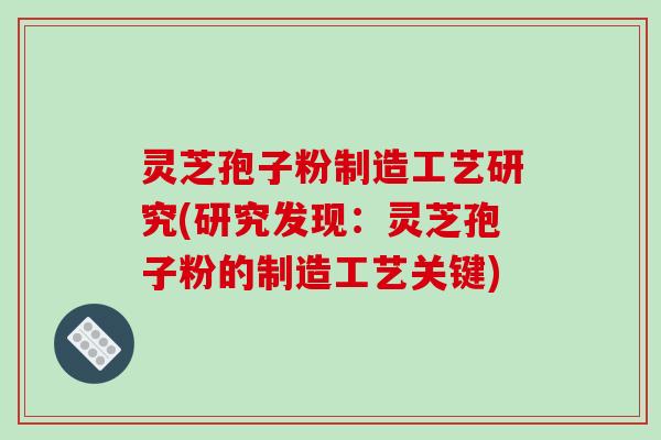 灵芝孢子粉制造工艺研究(研究发现:灵芝孢子粉的制造工艺关键)-第1张图片-破壁灵芝孢子粉研究指南 灵芝孢子粉制造工艺研究(研究发现:灵芝孢子粉的制造工艺关键)-第1张图片-破壁灵芝孢子粉研究指南