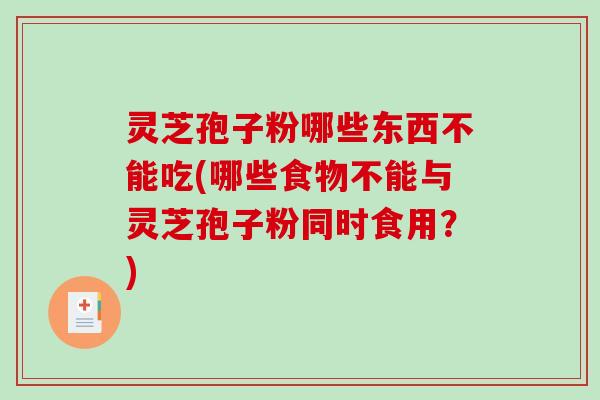 灵芝孢子粉哪些东西不能吃(哪些食物不能与灵芝孢子粉同时食用?)-第1张图片-破壁灵芝孢子粉研究指南 灵芝孢子粉哪些东西不能吃(哪些食物不能与灵芝孢子粉同时食用?)-第1张图片-破壁灵芝孢子粉研究指南