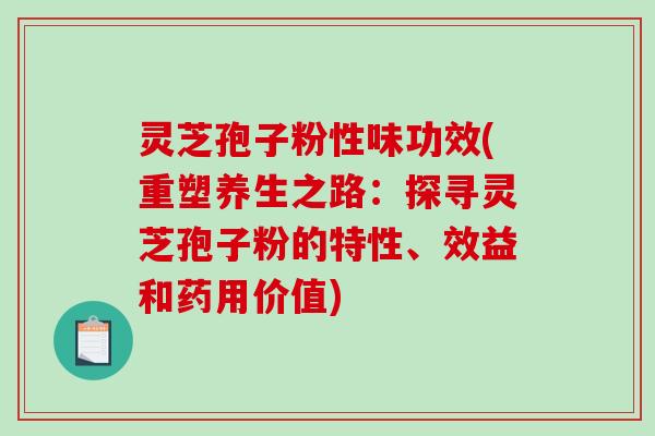 灵芝孢子粉性味功效(重塑养生之路:探寻灵芝孢子粉的特性、效益和药用价值)-第1张图片-破壁灵芝孢子粉研究指南 灵芝孢子粉性味功效(重塑养生之路:探寻灵芝孢子粉的特性、效益和药用价值)-第1张图片-破壁灵芝孢子粉研究指南