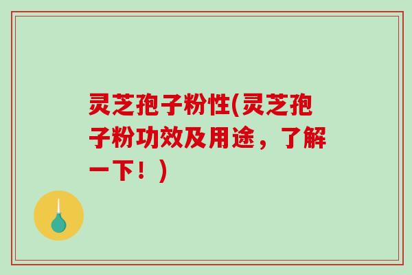 灵芝孢子粉性(灵芝孢子粉功效及用途,了解一下!)-第1张图片-破壁灵芝孢子粉研究指南 灵芝孢子粉性(灵芝孢子粉功效及用途,了解一下!)-第1张图片-破壁灵芝孢子粉研究指南
