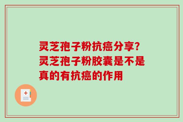 灵芝孢子粉抗癌分享？灵芝孢子粉胶囊是不是真的有抗癌的作用-第1张图片-破壁灵芝孢子粉研究指南