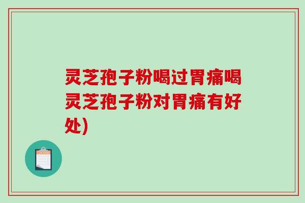 灵芝孢子粉喝过胃痛喝灵芝孢子粉对胃痛有好处)-第1张图片-破壁灵芝孢子粉研究指南 灵芝孢子粉喝过胃痛喝灵芝孢子粉对胃痛有好处)-第1张图片-破壁灵芝孢子粉研究指南