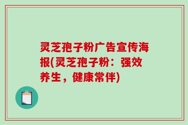 灵芝孢子粉广告宣传海报(灵芝孢子粉：强效养生，健康常伴)-第1张图片-破壁灵芝孢子粉研究指南