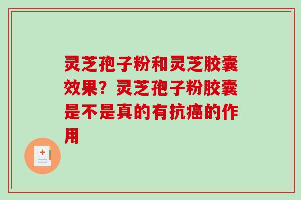 灵芝孢子粉和灵芝胶囊效果?灵芝孢子粉胶囊是不是真的有抗癌的作用-第1张图片-破壁灵芝孢子粉研究指南 灵芝孢子粉和灵芝胶囊效果?灵芝孢子粉胶囊是不是真的有抗癌的作用-第1张图片-破壁灵芝孢子粉研究指南