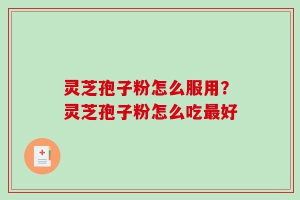灵芝孢子粉怎么服用?灵芝孢子粉怎么吃最好-第1张图片-破壁灵芝孢子粉研究指南 灵芝孢子粉怎么服用?灵芝孢子粉怎么吃最好-第1张图片-破壁灵芝孢子粉研究指南