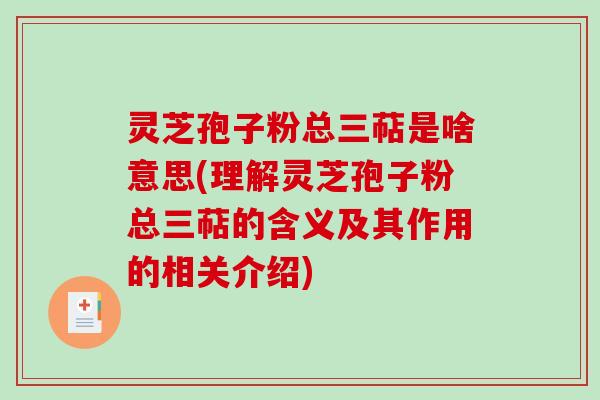 灵芝孢子粉总三萜是啥意思(理解灵芝孢子粉总三萜的含义及其作用的相关介绍)-第1张图片-破壁灵芝孢子粉研究指南 灵芝孢子粉总三萜是啥意思(理解灵芝孢子粉总三萜的含义及其作用的相关介绍)-第1张图片-破壁灵芝孢子粉研究指南