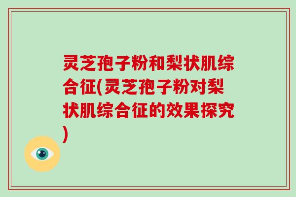 灵芝孢子粉和梨状肌综合征(灵芝孢子粉对梨状肌综合征的效果探究)-第1张图片-破壁灵芝孢子粉研究指南 灵芝孢子粉和梨状肌综合征(灵芝孢子粉对梨状肌综合征的效果探究)-第1张图片-破壁灵芝孢子粉研究指南