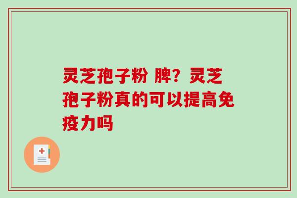 灵芝孢子粉 脾?灵芝孢子粉真的可以提高免疫力吗-第1张图片-破壁灵芝孢子粉研究指南 灵芝孢子粉 脾?灵芝孢子粉真的可以提高免疫力吗-第1张图片-破壁灵芝孢子粉研究指南