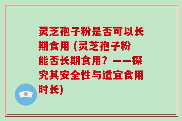 灵芝孢子粉是否可以长期食用 (灵芝孢子粉能否长期食用?——探究其安全性与适宜食用时长)-第1张图片-破壁灵芝孢子粉研究指南 灵芝孢子粉是否可以长期食用 (灵芝孢子粉能否长期食用?——探究其安全性与适宜食用时长)-第1张图片-破壁灵芝孢子粉研究指南