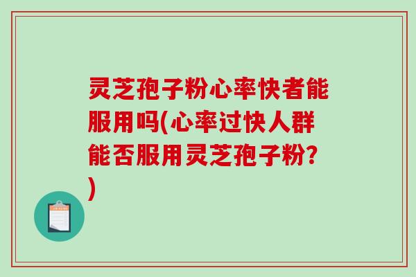 灵芝孢子粉心率快者能服用吗(心率过快人群能否服用灵芝孢子粉?)-第1张图片-破壁灵芝孢子粉研究指南 灵芝孢子粉心率快者能服用吗(心率过快人群能否服用灵芝孢子粉?)-第1张图片-破壁灵芝孢子粉研究指南