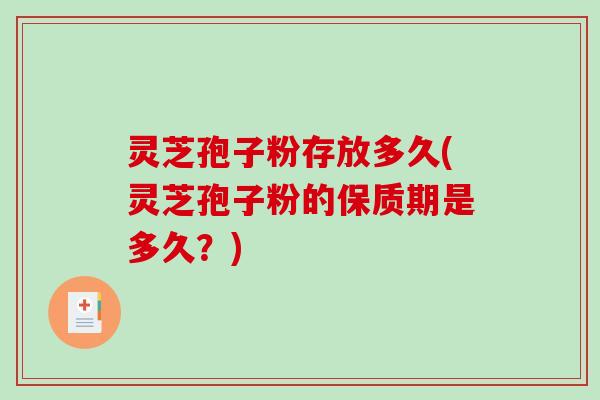 灵芝孢子粉存放多久(灵芝孢子粉的保质期是多久?)-第1张图片-破壁灵芝孢子粉研究指南 灵芝孢子粉存放多久(灵芝孢子粉的保质期是多久?)-第1张图片-破壁灵芝孢子粉研究指南