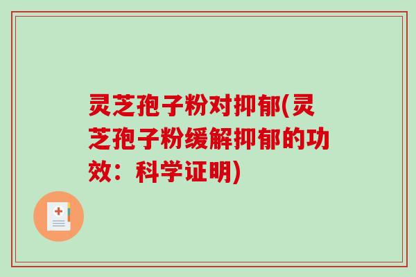 灵芝孢子粉对抑郁(灵芝孢子粉缓解抑郁的功效：科学证明)-第1张图片-破壁灵芝孢子粉研究指南