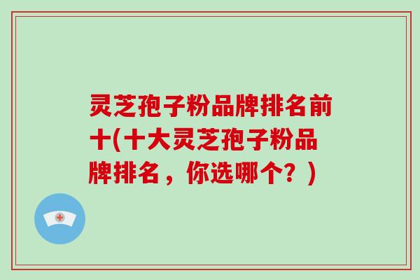 灵芝孢子粉品牌排名前十(十大灵芝孢子粉品牌排名,你选哪个?)-第1张图片-破壁灵芝孢子粉研究指南 灵芝孢子粉品牌排名前十(十大灵芝孢子粉品牌排名,你选哪个?)-第1张图片-破壁灵芝孢子粉研究指南