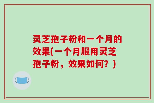 灵芝孢子粉和一个月的效果(一个月服用灵芝孢子粉,效果如何?)-第1张图片-破壁灵芝孢子粉研究指南 灵芝孢子粉和一个月的效果(一个月服用灵芝孢子粉,效果如何?)-第1张图片-破壁灵芝孢子粉研究指南