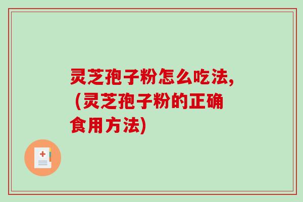 灵芝孢子粉怎么吃法, (灵芝孢子粉的正确食用方法)-第1张图片-破壁灵芝孢子粉研究指南 灵芝孢子粉怎么吃法, (灵芝孢子粉的正确食用方法)-第1张图片-破壁灵芝孢子粉研究指南