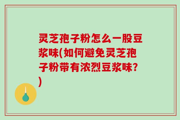 灵芝孢子粉怎么一股豆浆味(如何避免灵芝孢子粉带有浓烈豆浆味?)-第1张图片-破壁灵芝孢子粉研究指南 灵芝孢子粉怎么一股豆浆味(如何避免灵芝孢子粉带有浓烈豆浆味?)-第1张图片-破壁灵芝孢子粉研究指南