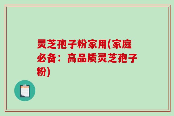 灵芝孢子粉家用(家庭必备:高品质灵芝孢子粉)-第1张图片-破壁灵芝孢子粉研究指南 灵芝孢子粉家用(家庭必备:高品质灵芝孢子粉)-第1张图片-破壁灵芝孢子粉研究指南