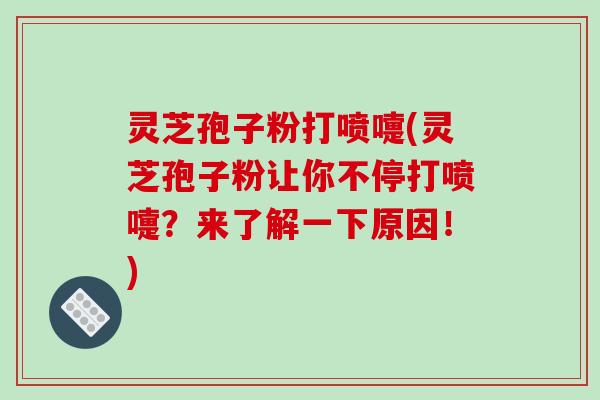 灵芝孢子粉打喷嚏(灵芝孢子粉让你不停打喷嚏?来了解一下原因!)-第1张图片-破壁灵芝孢子粉研究指南 灵芝孢子粉打喷嚏(灵芝孢子粉让你不停打喷嚏?来了解一下原因!)-第1张图片-破壁灵芝孢子粉研究指南