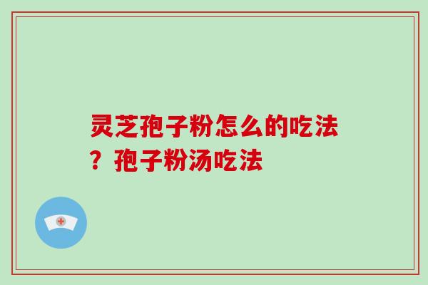 灵芝孢子粉怎么的吃法?孢子粉汤吃法-第1张图片-破壁灵芝孢子粉研究指南 灵芝孢子粉怎么的吃法?孢子粉汤吃法-第1张图片-破壁灵芝孢子粉研究指南