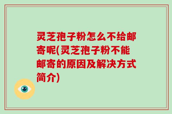 灵芝孢子粉怎么不给邮寄呢(灵芝孢子粉不能邮寄的原因及解决方式简介)-第1张图片-破壁灵芝孢子粉研究指南 灵芝孢子粉怎么不给邮寄呢(灵芝孢子粉不能邮寄的原因及解决方式简介)-第1张图片-破壁灵芝孢子粉研究指南