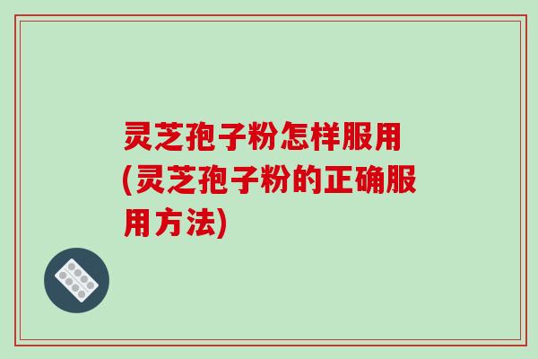 灵芝孢子粉怎样服用 (灵芝孢子粉的正确服用方法)-第1张图片-破壁灵芝孢子粉研究指南 灵芝孢子粉怎样服用 (灵芝孢子粉的正确服用方法)-第1张图片-破壁灵芝孢子粉研究指南