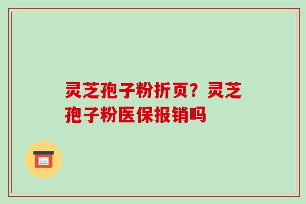 灵芝孢子粉折页？灵芝孢子粉医保报销吗-第1张图片-破壁灵芝孢子粉研究指南