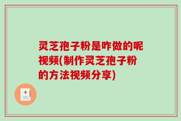 灵芝孢子粉是咋做的呢视频(制作灵芝孢子粉的方法视频分享)-第1张图片-破壁灵芝孢子粉研究指南 灵芝孢子粉是咋做的呢视频(制作灵芝孢子粉的方法视频分享)-第1张图片-破壁灵芝孢子粉研究指南