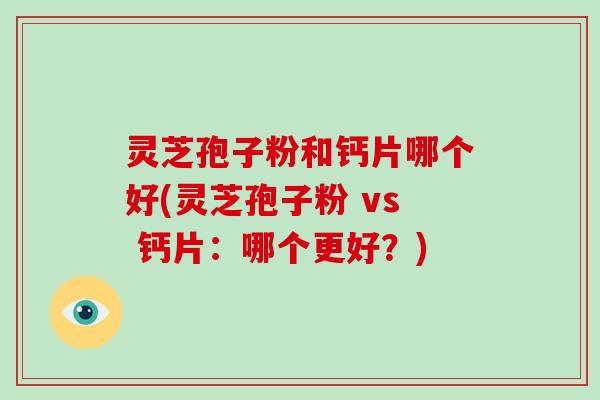 灵芝孢子粉和钙片哪个好(灵芝孢子粉 vs 钙片：哪个更好？)-第1张图片-破壁灵芝孢子粉研究指南