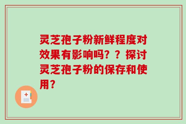 灵芝孢子粉新鲜程度对效果有影响吗??探讨灵芝孢子粉的保存和使用?-第1张图片-破壁灵芝孢子粉研究指南 灵芝孢子粉新鲜程度对效果有影响吗??探讨灵芝孢子粉的保存和使用?-第1张图片-破壁灵芝孢子粉研究指南