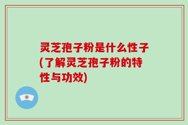 灵芝孢子粉是什么性子(了解灵芝孢子粉的特性与功效)-第1张图片-破壁灵芝孢子粉研究指南 灵芝孢子粉是什么性子(了解灵芝孢子粉的特性与功效)-第1张图片-破壁灵芝孢子粉研究指南