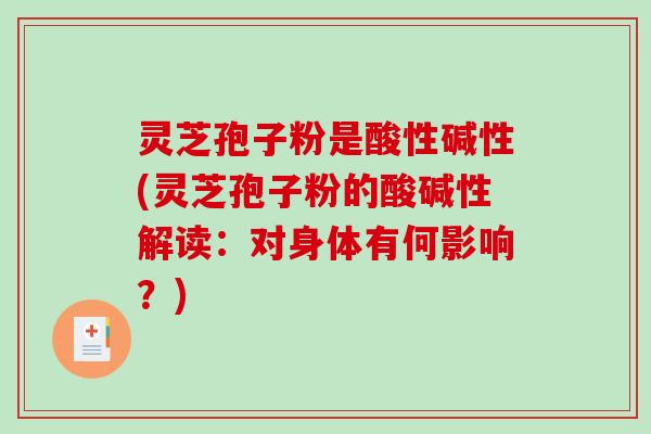 灵芝孢子粉是酸性碱性(灵芝孢子粉的酸碱性解读:对身体有何影响?)-第1张图片-破壁灵芝孢子粉研究指南 灵芝孢子粉是酸性碱性(灵芝孢子粉的酸碱性解读:对身体有何影响?)-第1张图片-破壁灵芝孢子粉研究指南