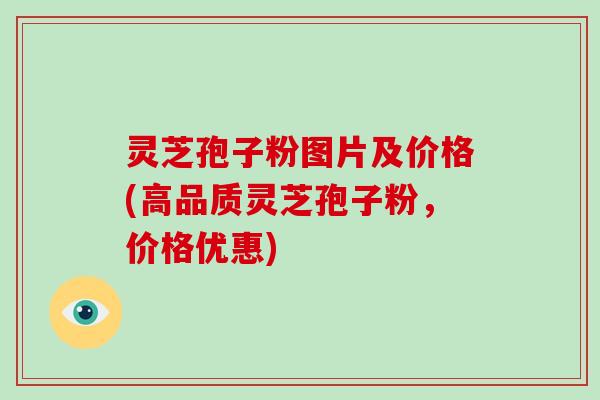 灵芝孢子粉图片及价格(高品质灵芝孢子粉,价格优惠)-第1张图片-破壁灵芝孢子粉研究指南 灵芝孢子粉图片及价格(高品质灵芝孢子粉,价格优惠)-第1张图片-破壁灵芝孢子粉研究指南