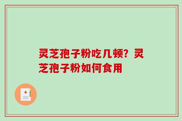 灵芝孢子粉吃几顿?灵芝孢子粉如何食用-第1张图片-破壁灵芝孢子粉研究指南 灵芝孢子粉吃几顿?灵芝孢子粉如何食用-第1张图片-破壁灵芝孢子粉研究指南