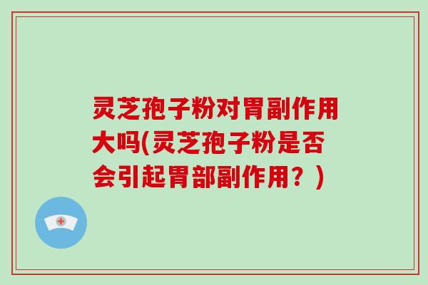 灵芝孢子粉对胃副作用大吗(灵芝孢子粉是否会引起胃部副作用?)-第1张图片-破壁灵芝孢子粉研究指南 灵芝孢子粉对胃副作用大吗(灵芝孢子粉是否会引起胃部副作用?)-第1张图片-破壁灵芝孢子粉研究指南